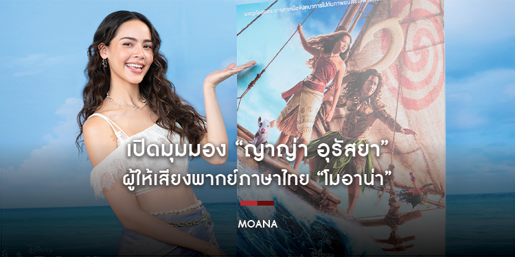 เปิดมุมมอง “ญาญ่า อุรัสยา” ผู้ให้เสียงพากย์ภาษาไทย “โมอาน่า” ที่กล้าตามเสียงหัวใจ ออกไปค้นหาตัวเอง และท้าทายกับบทบาทใหม่ของชีวิต 